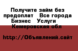 Получите займ без предоплат - Все города Бизнес » Услуги   . Кемеровская обл.